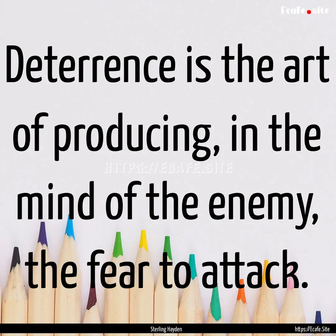 Deterrence is the art of producing, in the.... : Quote by Sterling Hayden