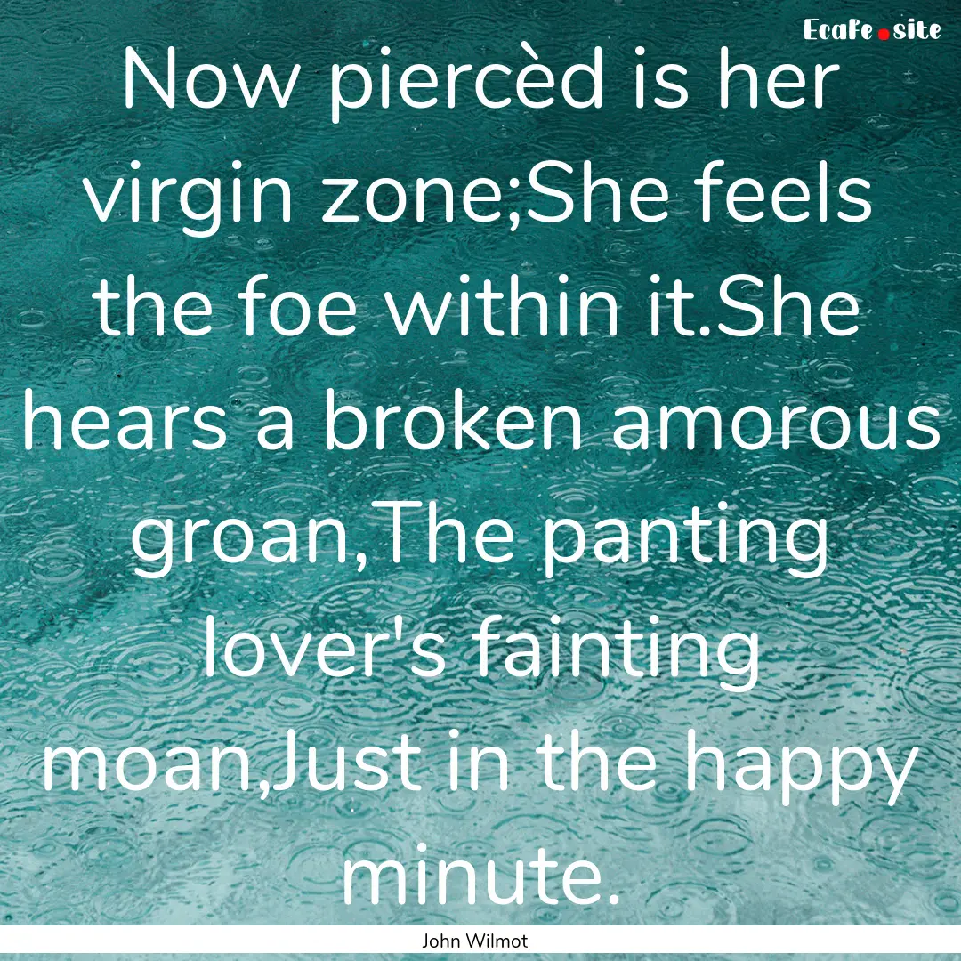 Now piercèd is her virgin zone;She feels.... : Quote by John Wilmot