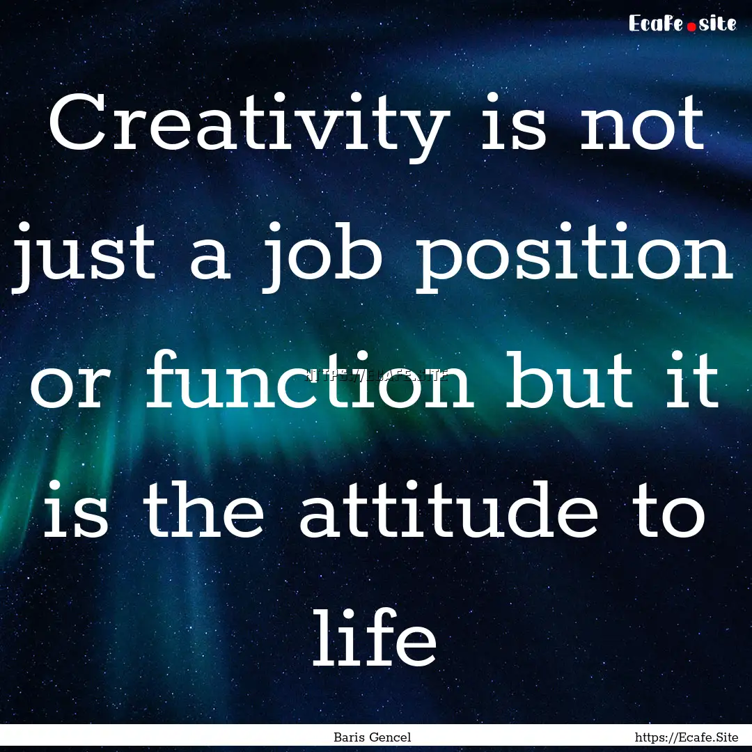 Creativity is not just a job position or.... : Quote by Baris Gencel