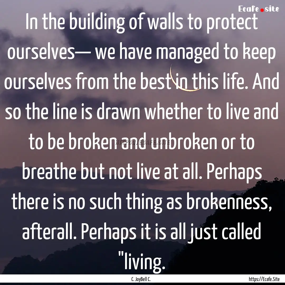 In the building of walls to protect ourselves—.... : Quote by C. JoyBell C.