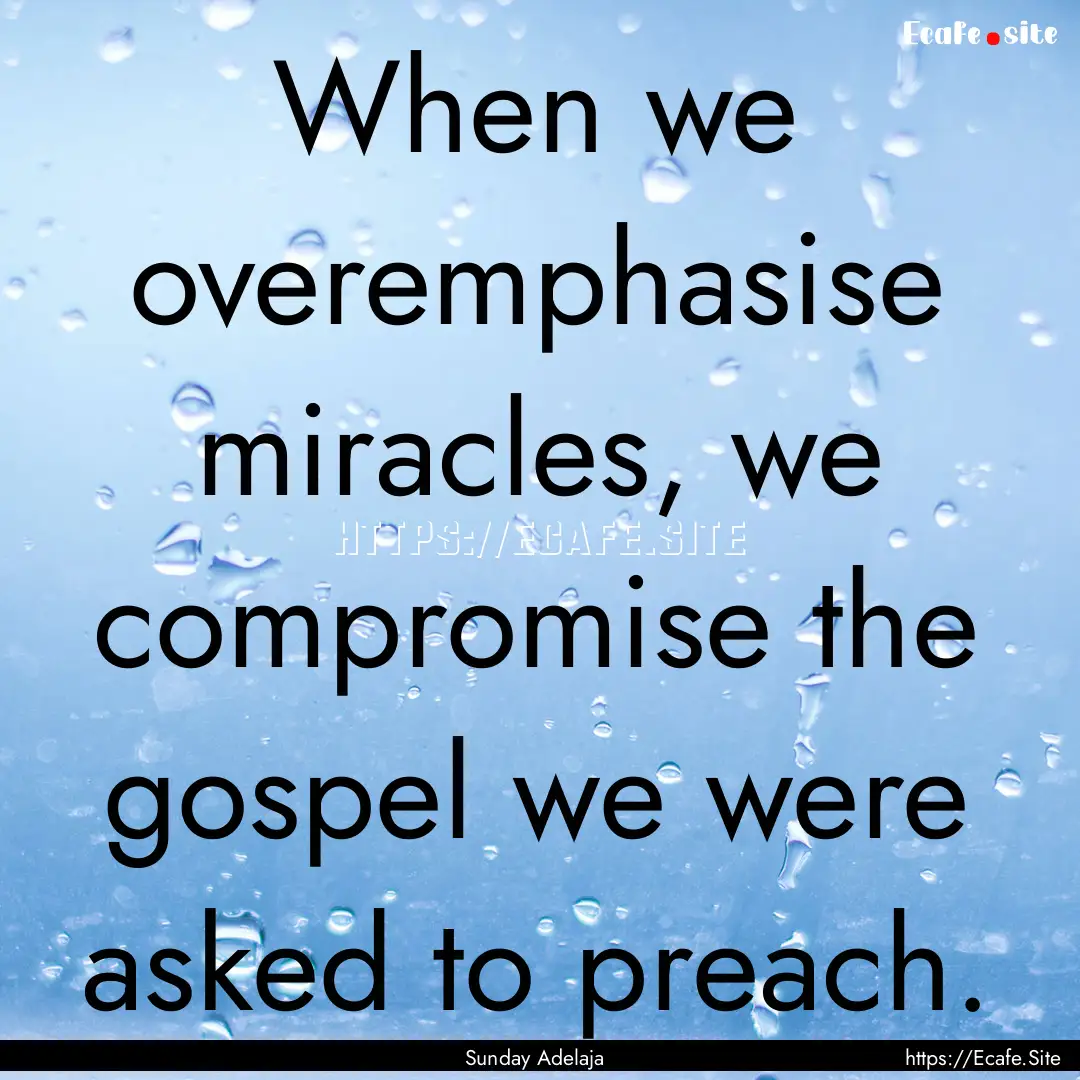 When we overemphasise miracles, we compromise.... : Quote by Sunday Adelaja