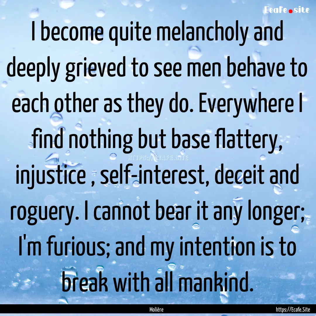 I become quite melancholy and deeply grieved.... : Quote by Molière