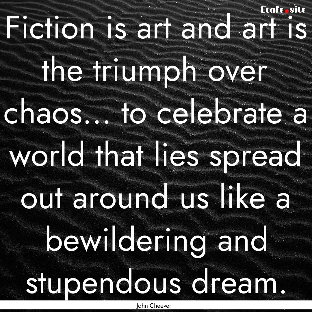 Fiction is art and art is the triumph over.... : Quote by John Cheever