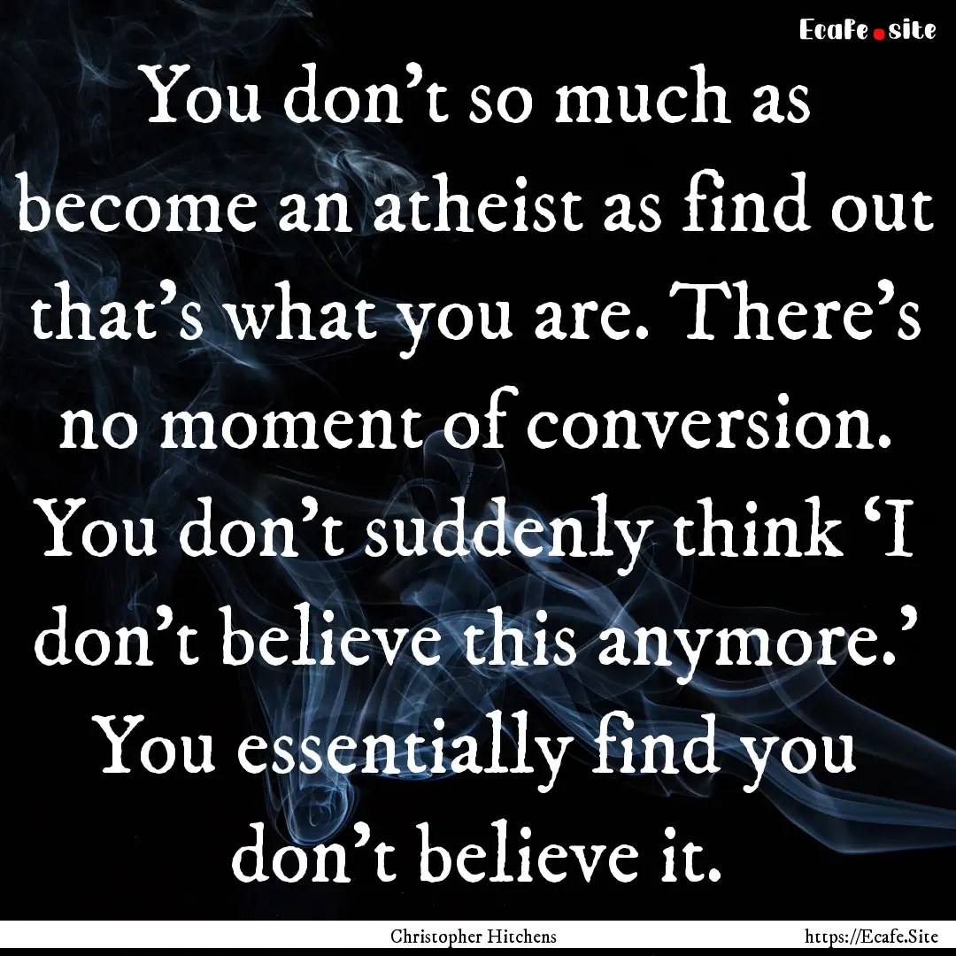 You don’t so much as become an atheist.... : Quote by Christopher Hitchens