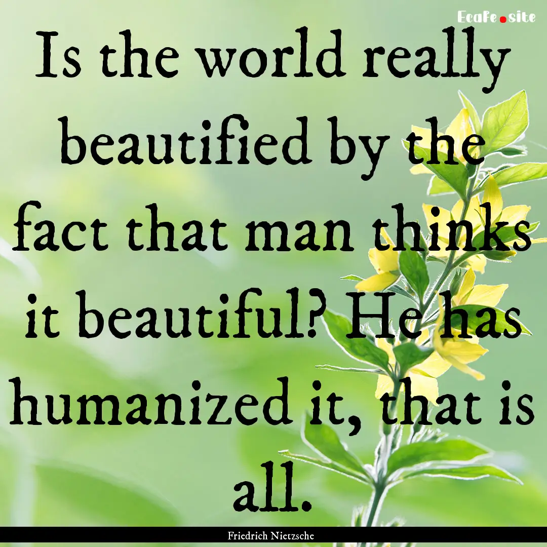 Is the world really beautified by the fact.... : Quote by Friedrich Nietzsche