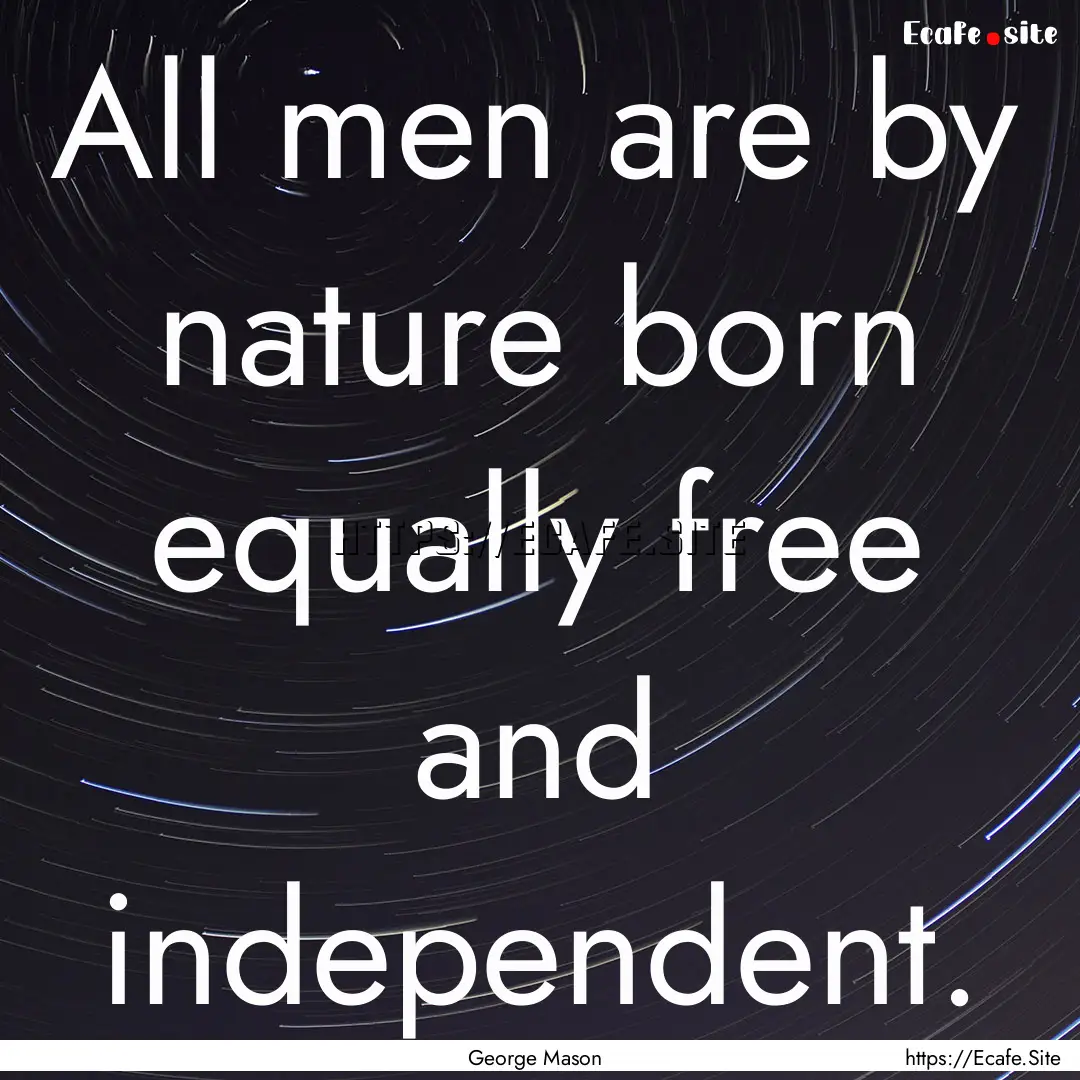 All men are by nature born equally free and.... : Quote by George Mason