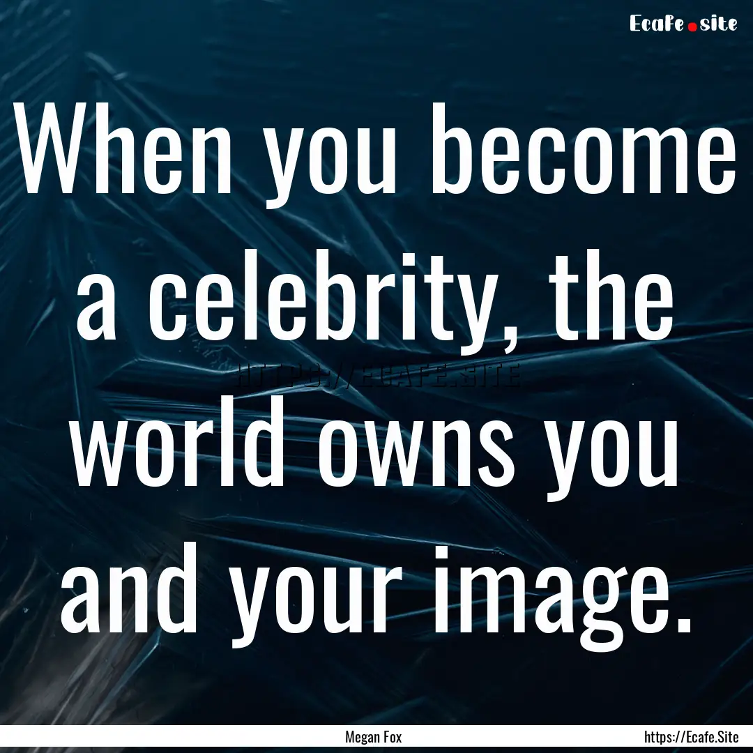 When you become a celebrity, the world owns.... : Quote by Megan Fox