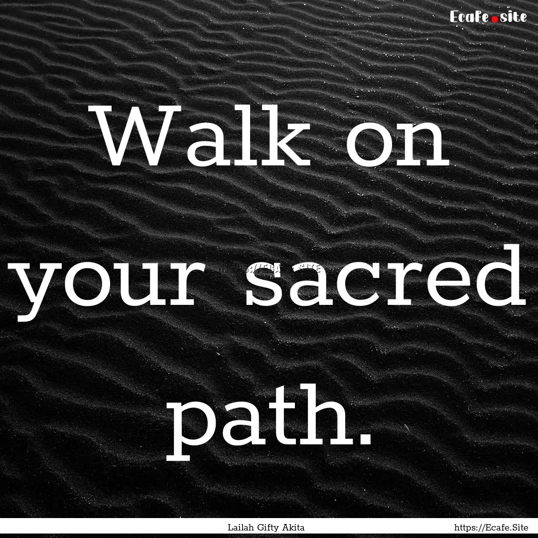 Walk on your sacred path. : Quote by Lailah Gifty Akita