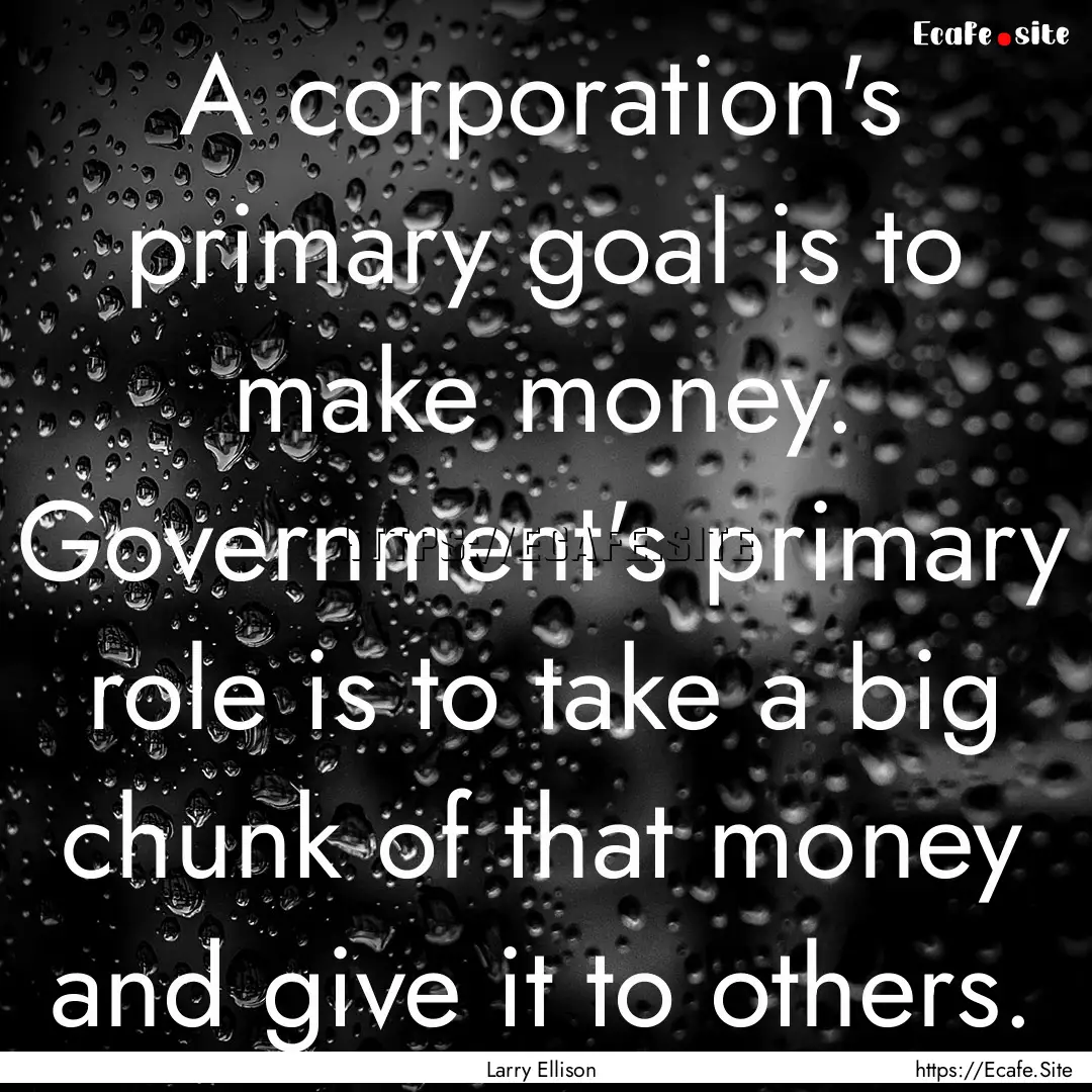 A corporation's primary goal is to make money..... : Quote by Larry Ellison