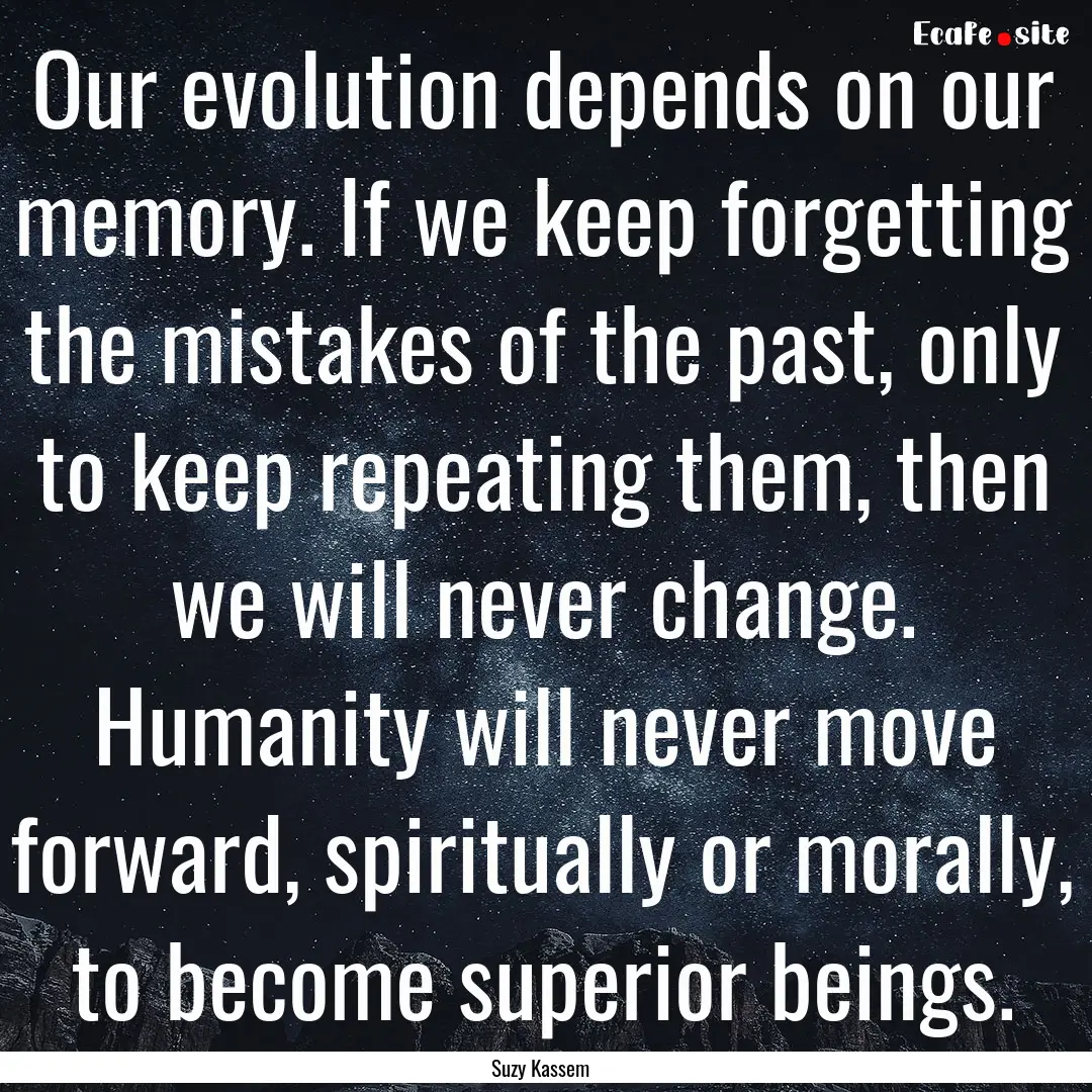 Our evolution depends on our memory. If we.... : Quote by Suzy Kassem