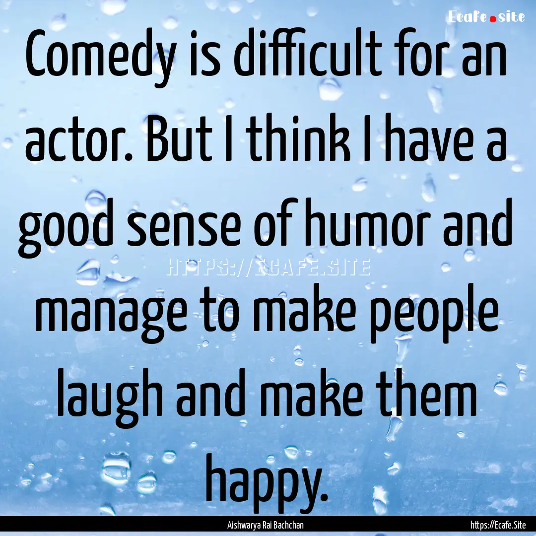 Comedy is difficult for an actor. But I think.... : Quote by Aishwarya Rai Bachchan