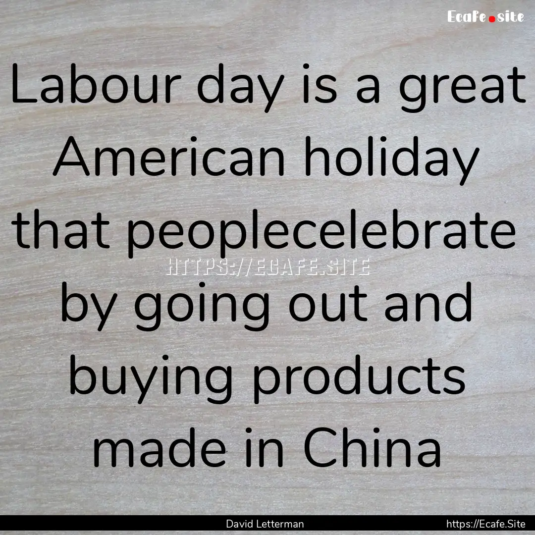 Labour day is a great American holiday that.... : Quote by David Letterman