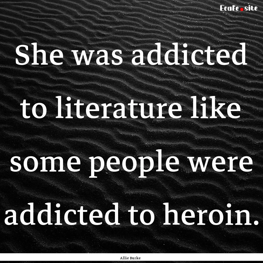 She was addicted to literature like some.... : Quote by Allie Burke