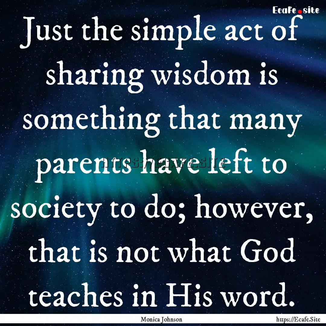 Just the simple act of sharing wisdom is.... : Quote by Monica Johnson