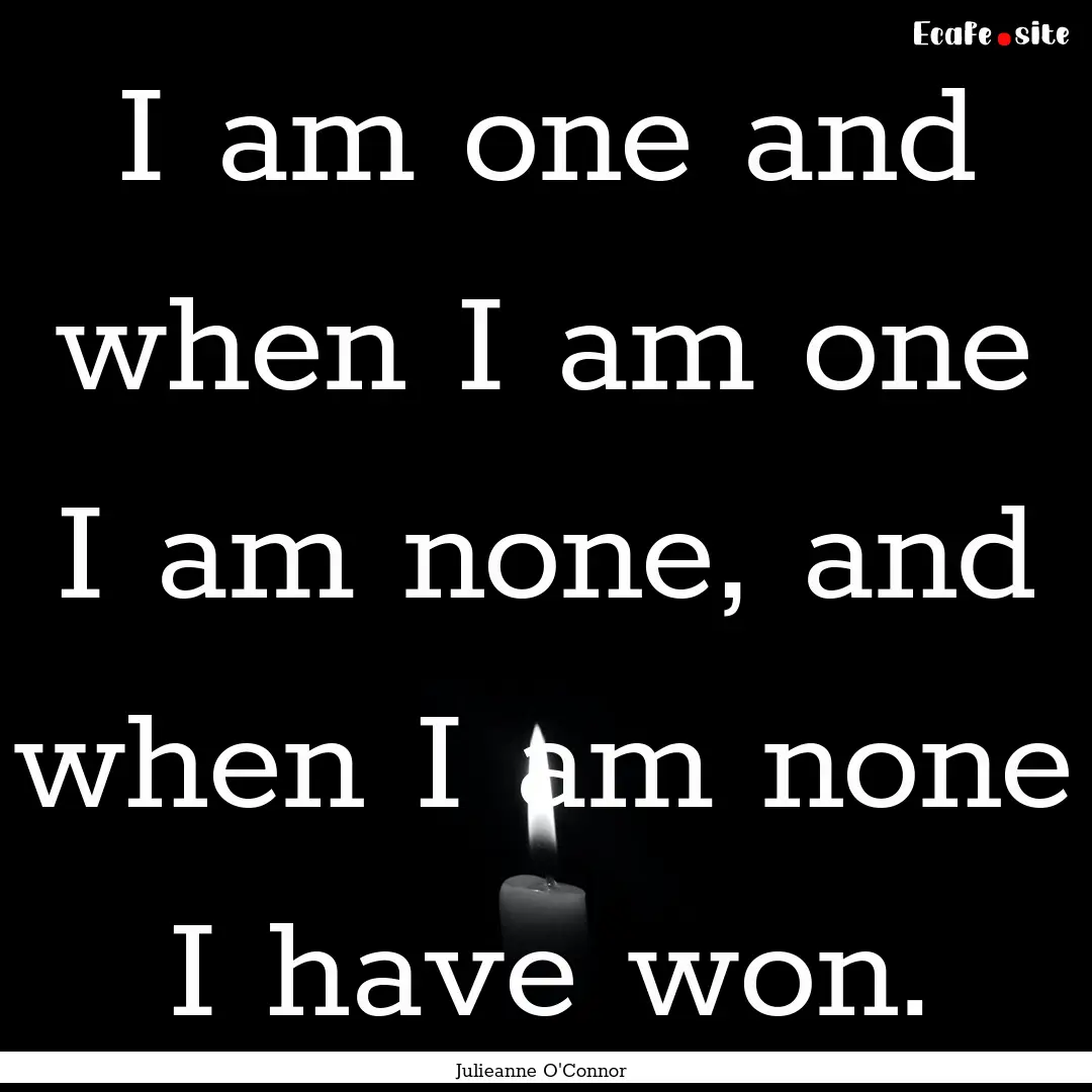 I am one and when I am one I am none, and.... : Quote by Julieanne O'Connor