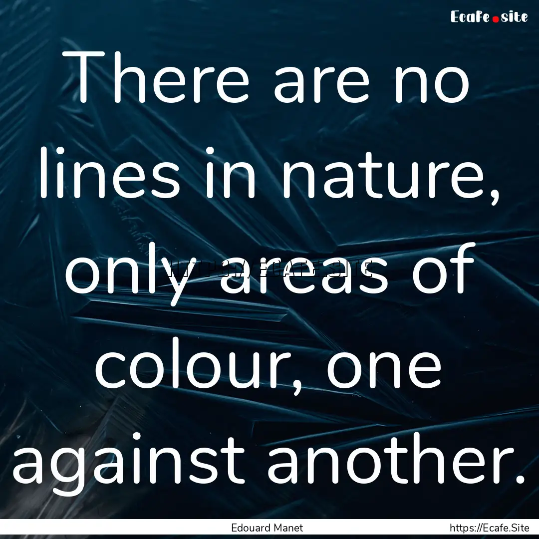 There are no lines in nature, only areas.... : Quote by Edouard Manet