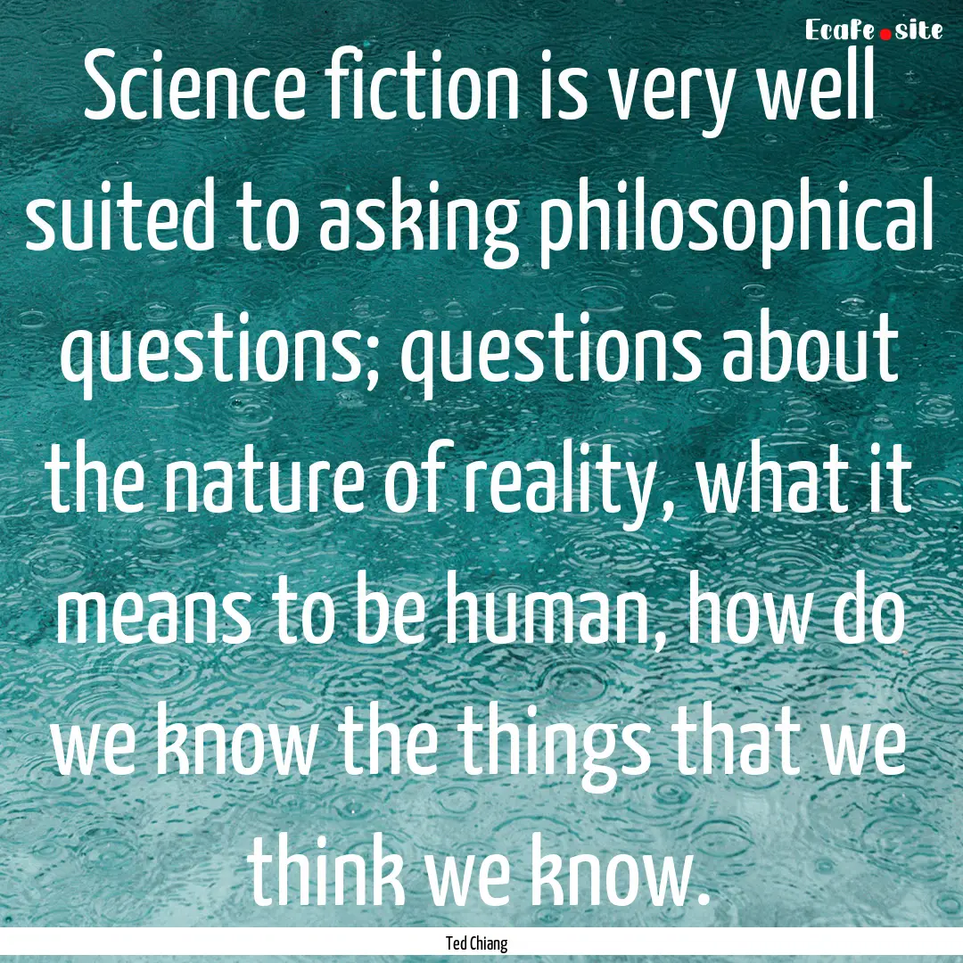 Science fiction is very well suited to asking.... : Quote by Ted Chiang