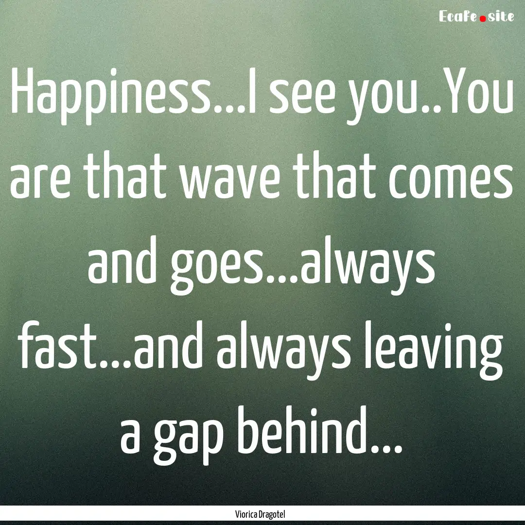 Happiness...I see you..You are that wave.... : Quote by Viorica Dragotel