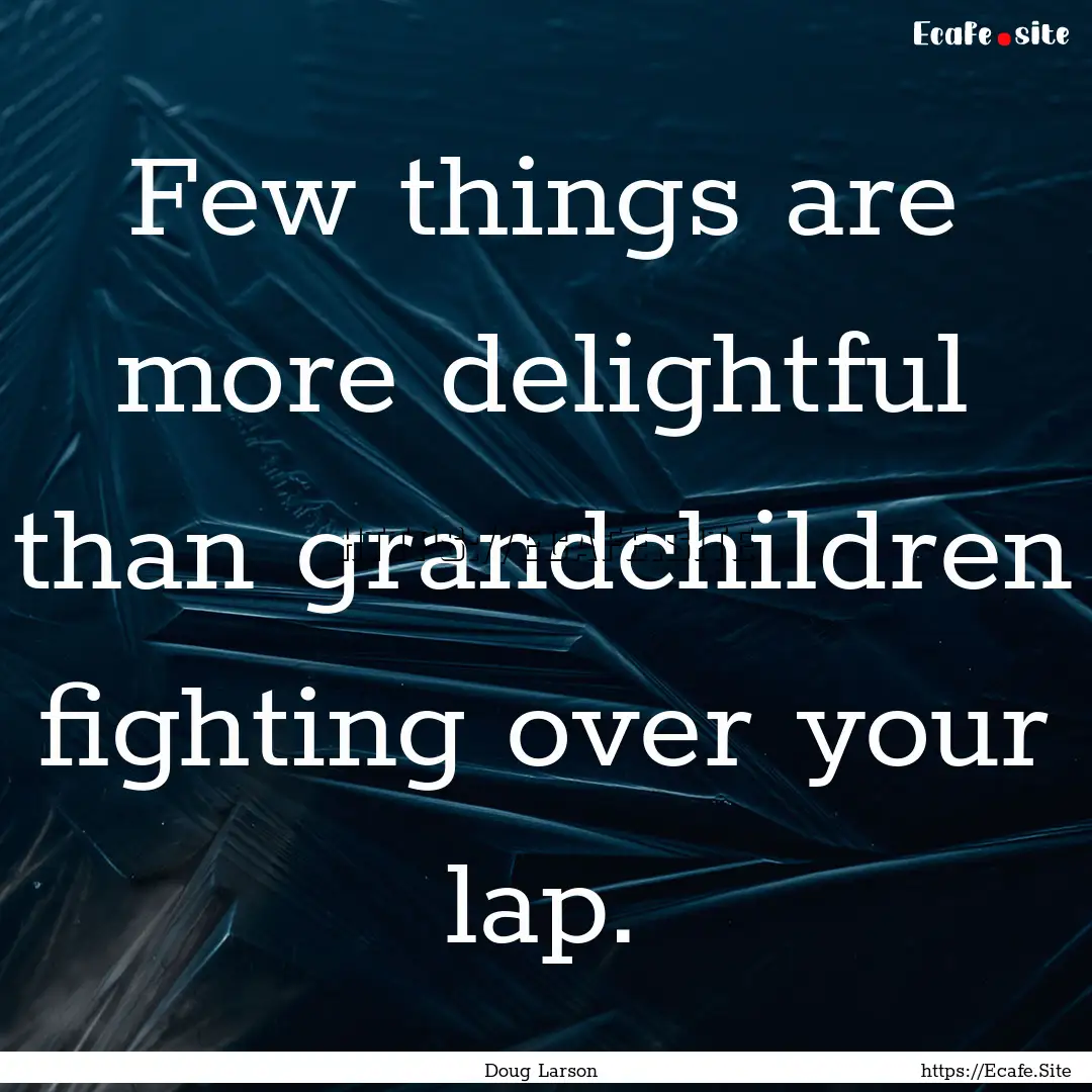 Few things are more delightful than grandchildren.... : Quote by Doug Larson