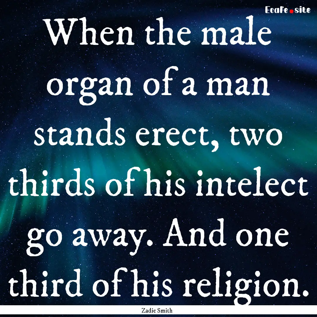 When the male organ of a man stands erect,.... : Quote by Zadie Smith