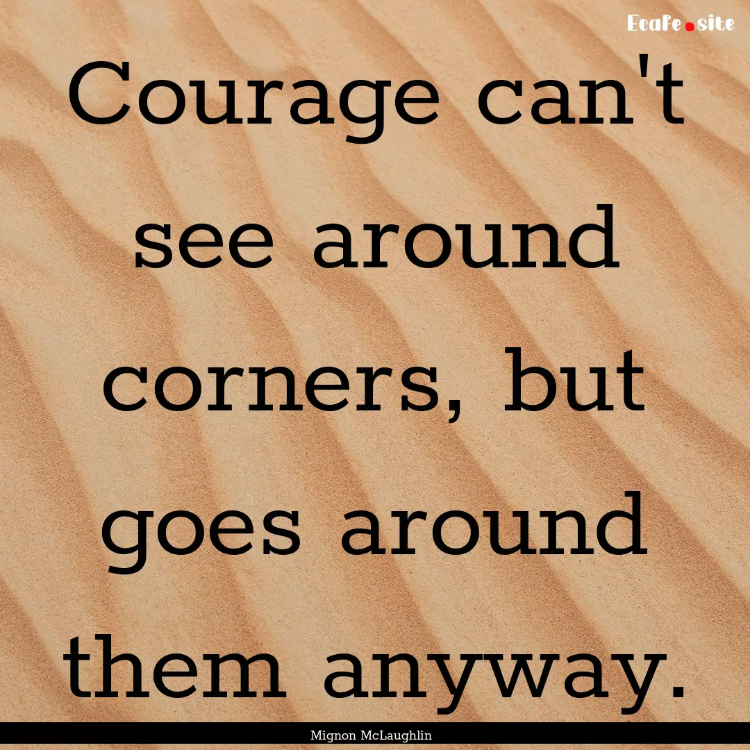 Courage can't see around corners, but goes.... : Quote by Mignon McLaughlin