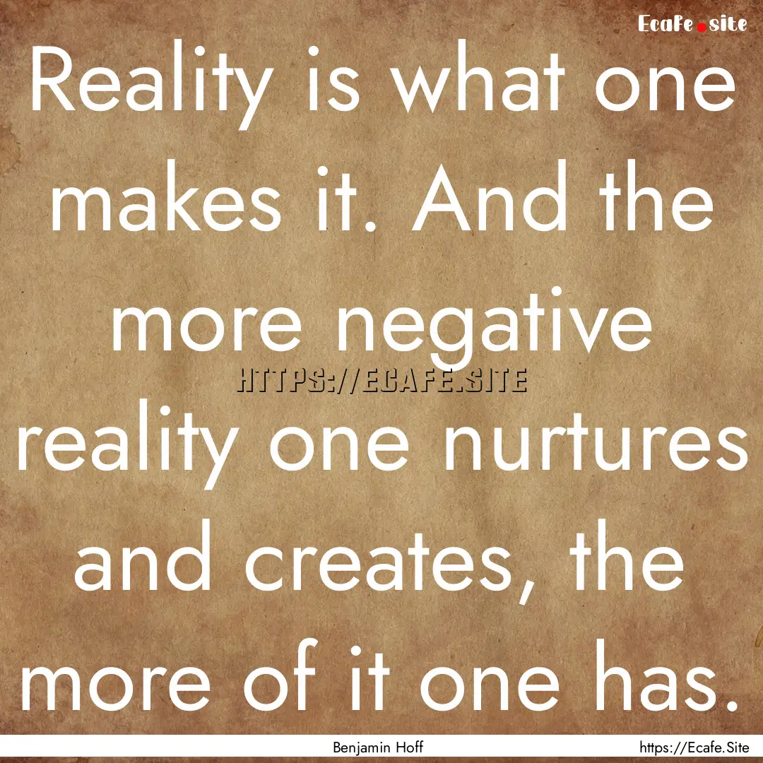 Reality is what one makes it. And the more.... : Quote by Benjamin Hoff