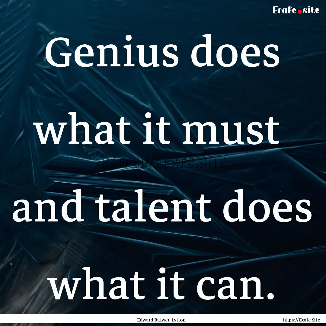 Genius does what it must and talent does.... : Quote by Edward Bulwer-Lytton