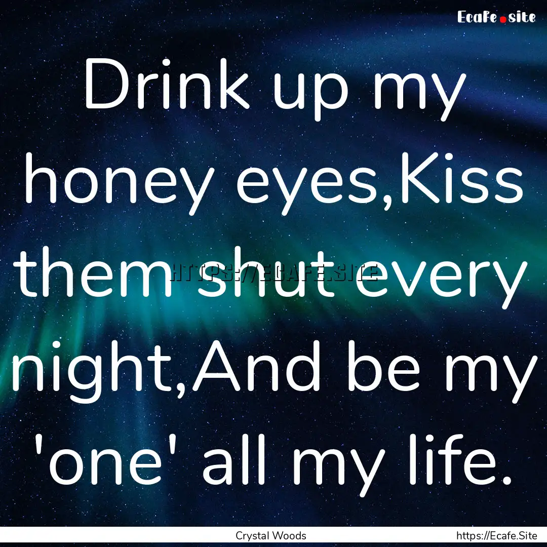 Drink up my honey eyes,Kiss them shut every.... : Quote by Crystal Woods