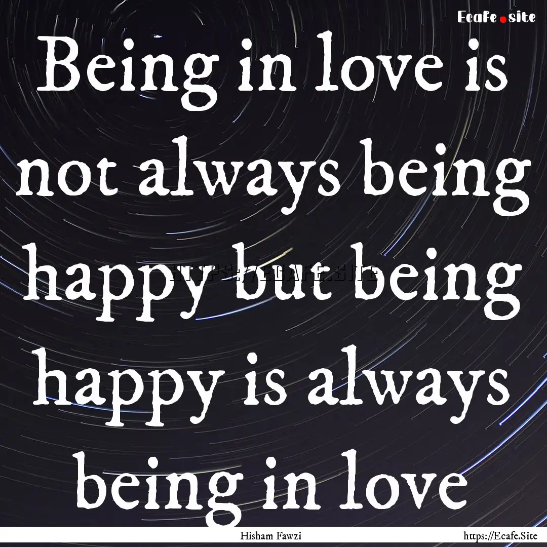 Being in love is not always being happy but.... : Quote by Hisham Fawzi