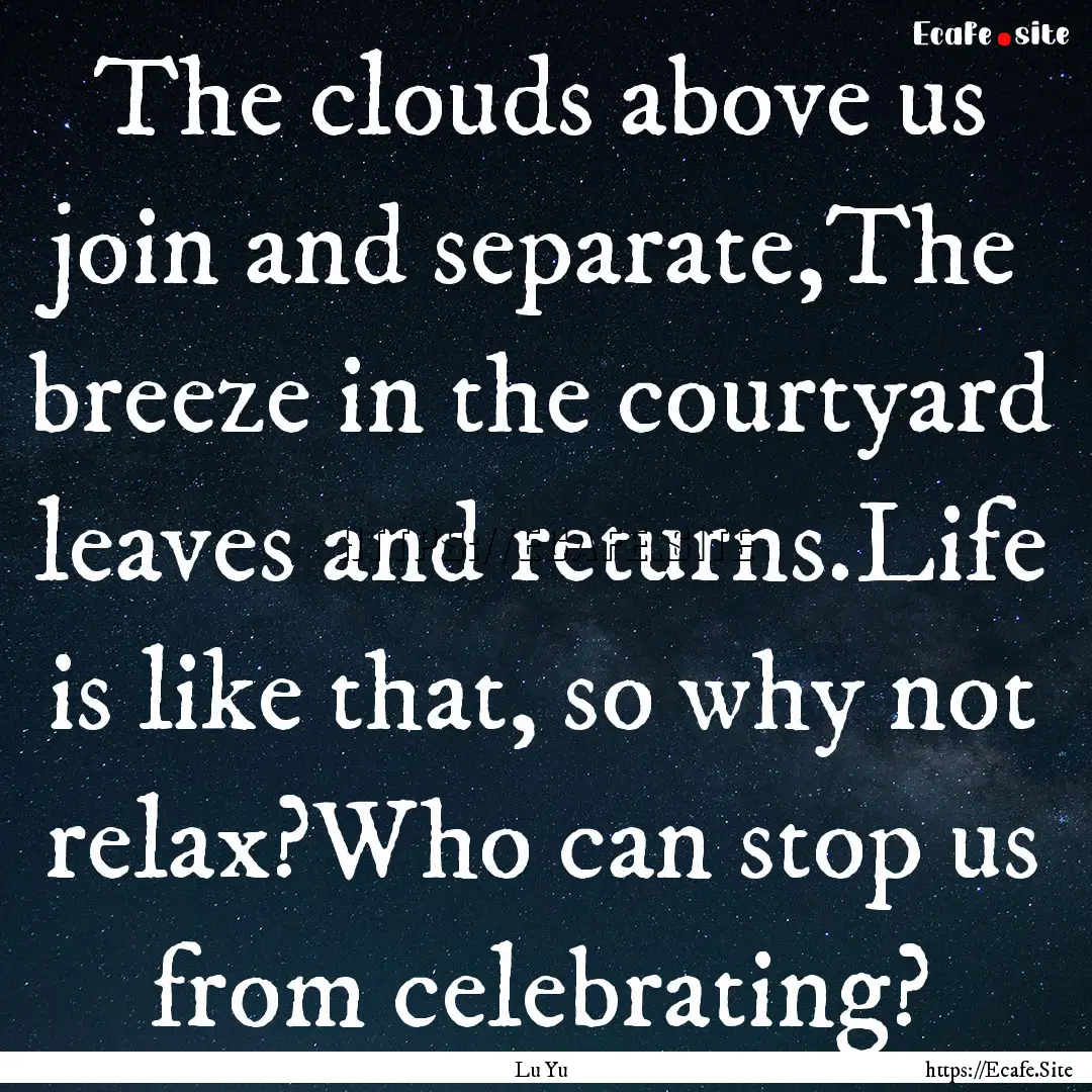 The clouds above us join and separate,The.... : Quote by Lu Yu