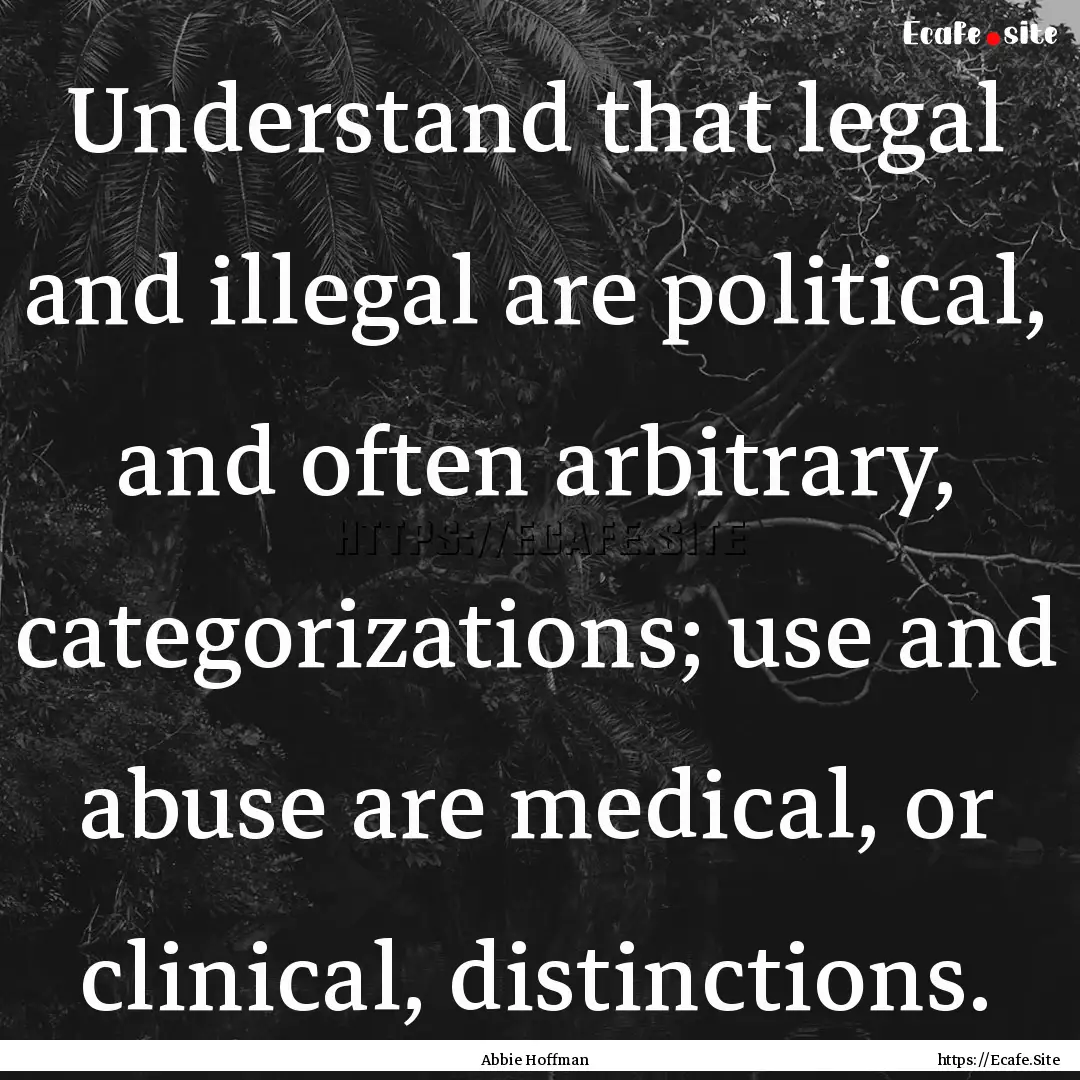 Understand that legal and illegal are political,.... : Quote by Abbie Hoffman