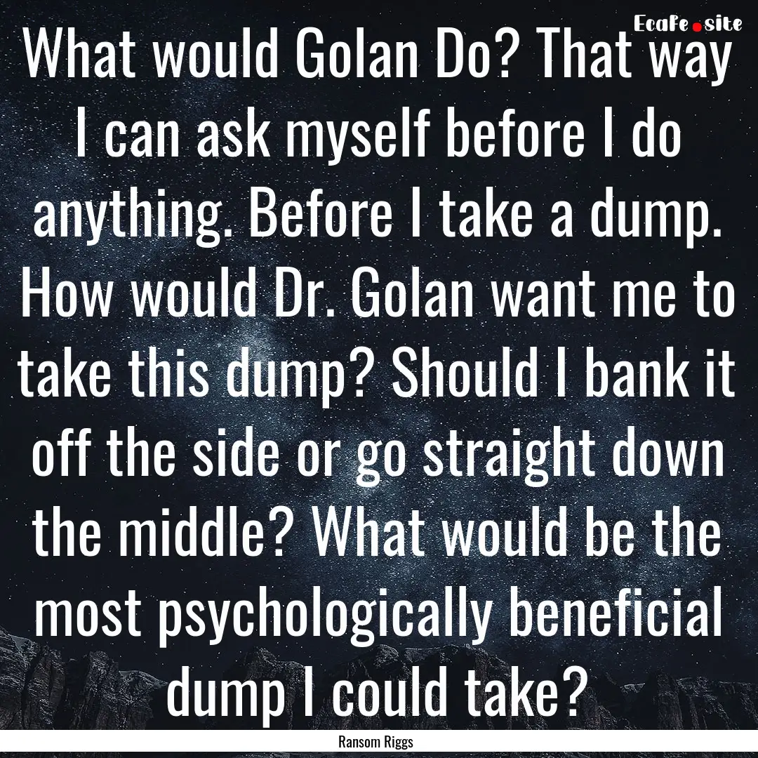 What would Golan Do? That way I can ask myself.... : Quote by Ransom Riggs