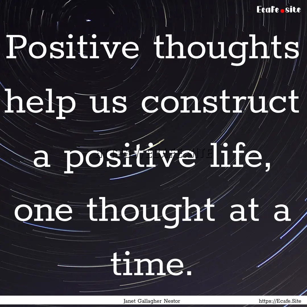 Positive thoughts help us construct a positive.... : Quote by Janet Gallagher Nestor