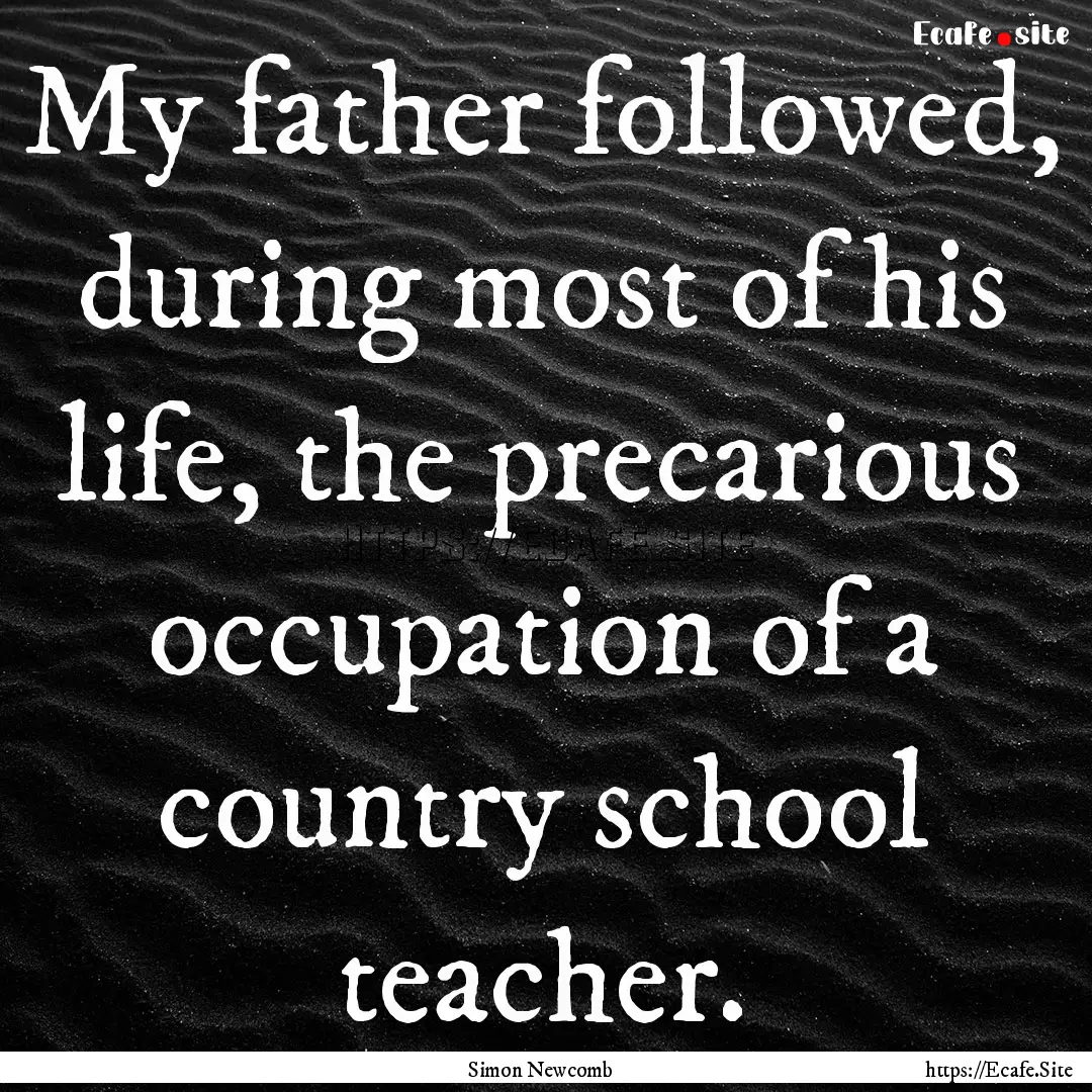 My father followed, during most of his life,.... : Quote by Simon Newcomb