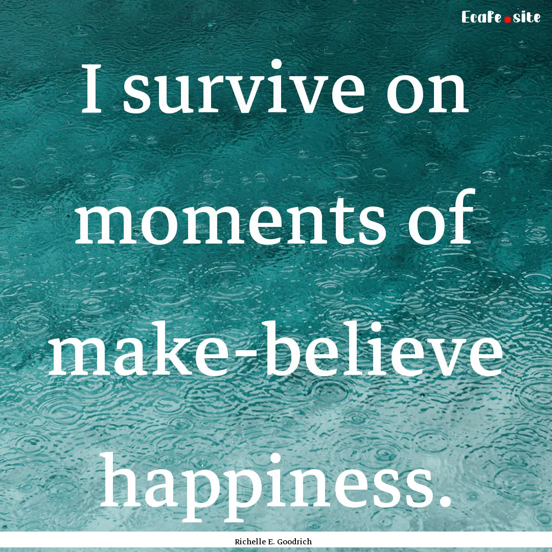 I survive on moments of make-believe happiness..... : Quote by Richelle E. Goodrich