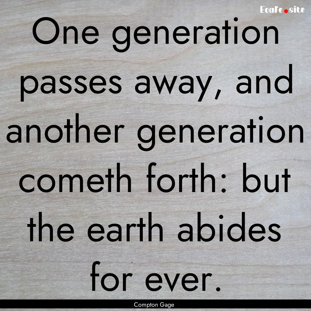 One generation passes away, and another generation.... : Quote by Compton Gage