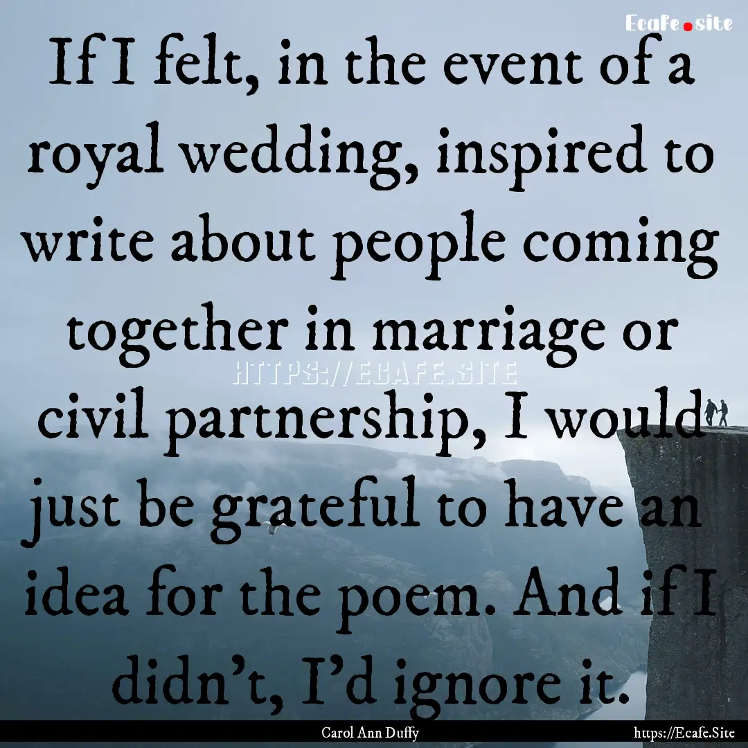 If I felt, in the event of a royal wedding,.... : Quote by Carol Ann Duffy