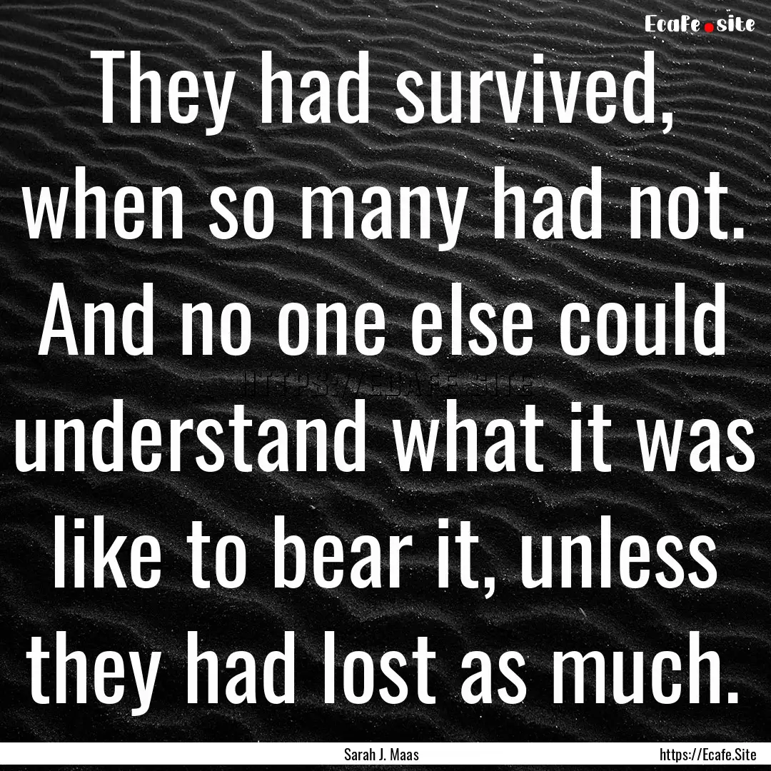 They had survived, when so many had not..... : Quote by Sarah J. Maas