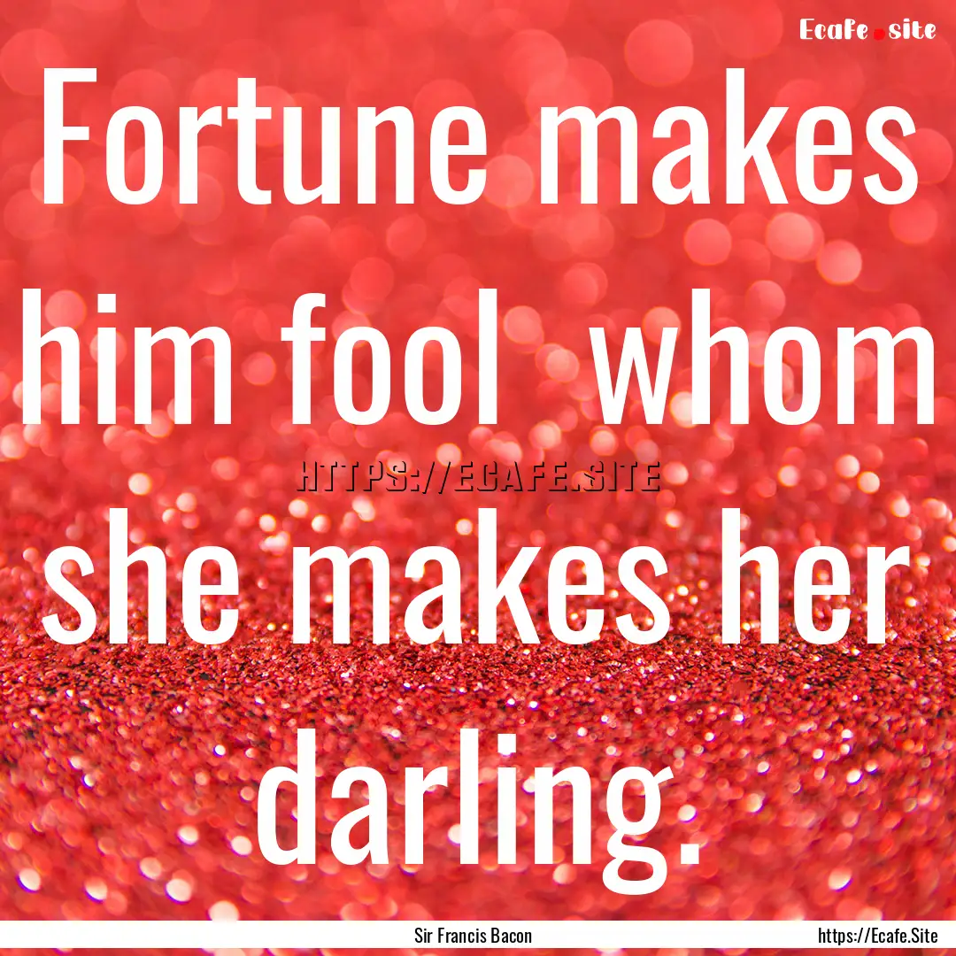 Fortune makes him fool whom she makes her.... : Quote by Sir Francis Bacon