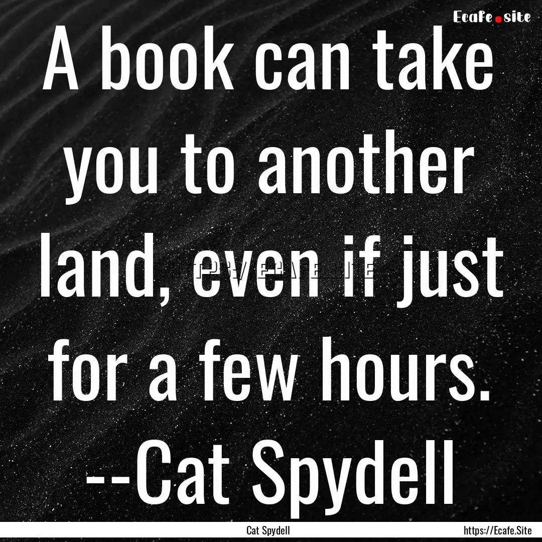 A book can take you to another land, even.... : Quote by Cat Spydell