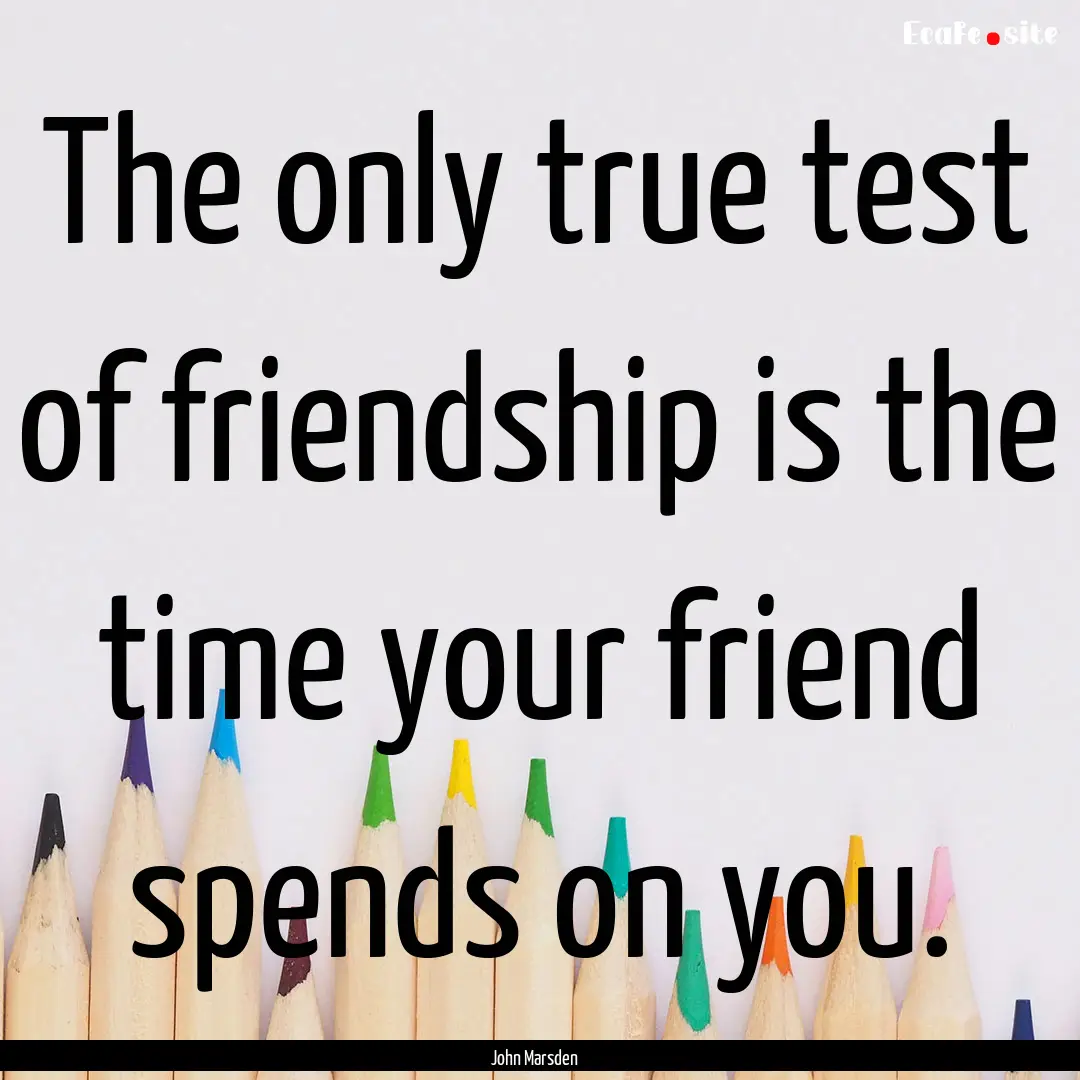 The only true test of friendship is the time.... : Quote by John Marsden