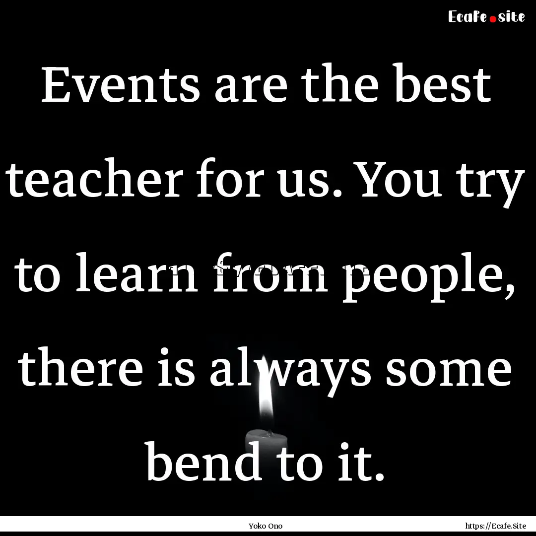 Events are the best teacher for us. You try.... : Quote by Yoko Ono