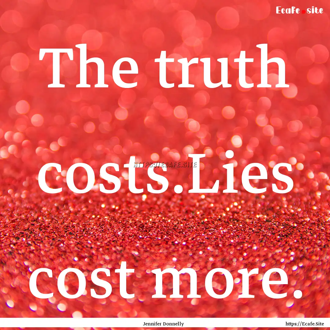 The truth costs.Lies cost more. : Quote by Jennifer Donnelly