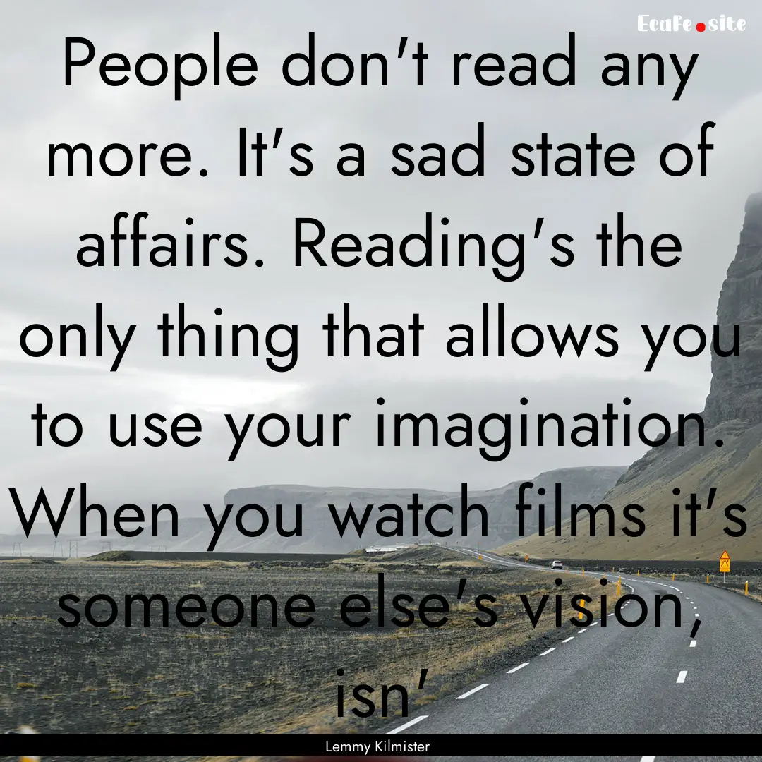 People don't read any more. It's a sad state.... : Quote by Lemmy Kilmister