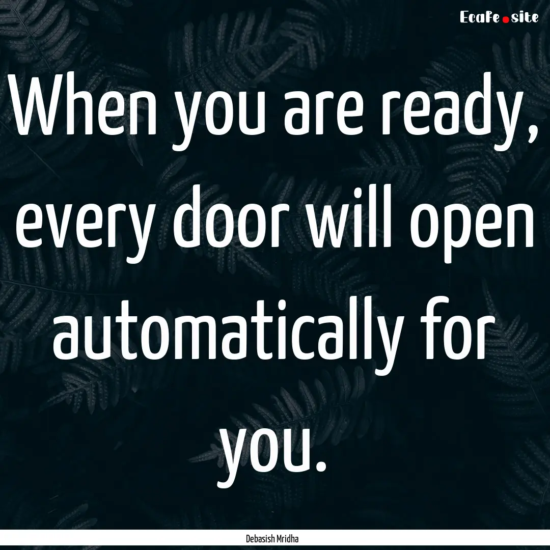 When you are ready, every door will open.... : Quote by Debasish Mridha