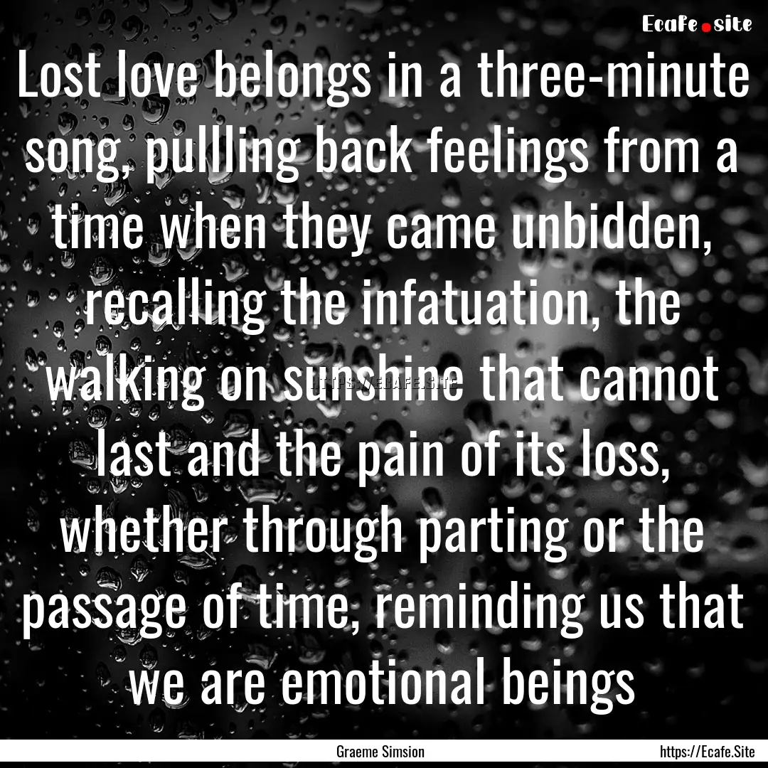 Lost love belongs in a three-minute song,.... : Quote by Graeme Simsion