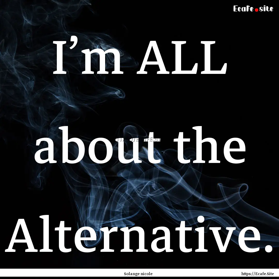 I’m ALL about the Alternative. : Quote by Solange nicole