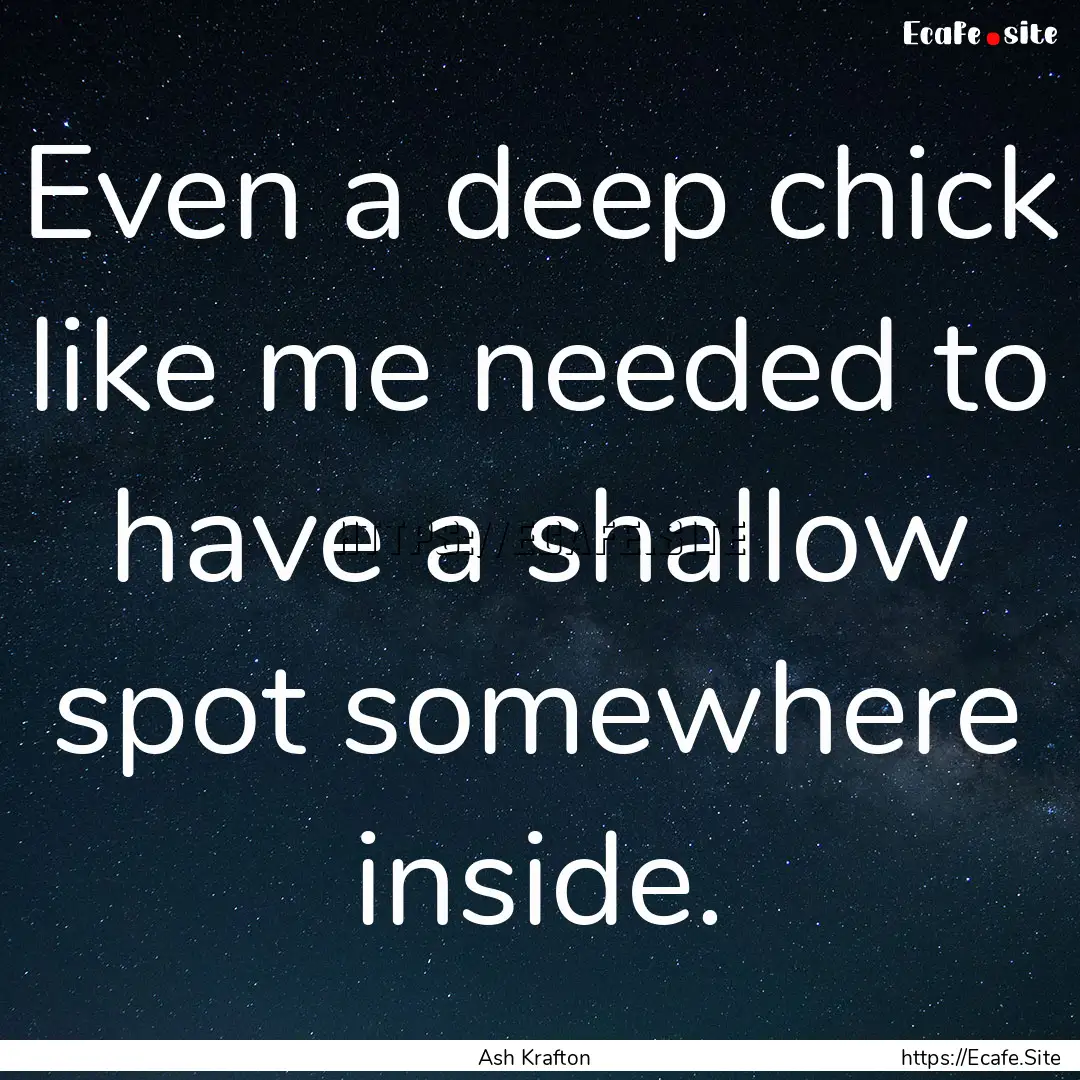 Even a deep chick like me needed to have.... : Quote by Ash Krafton