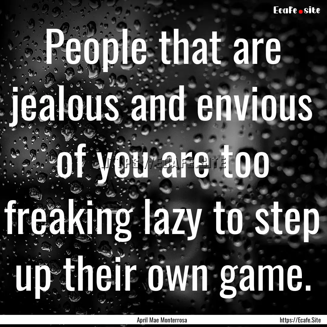 People that are jealous and envious of you.... : Quote by April Mae Monterrosa