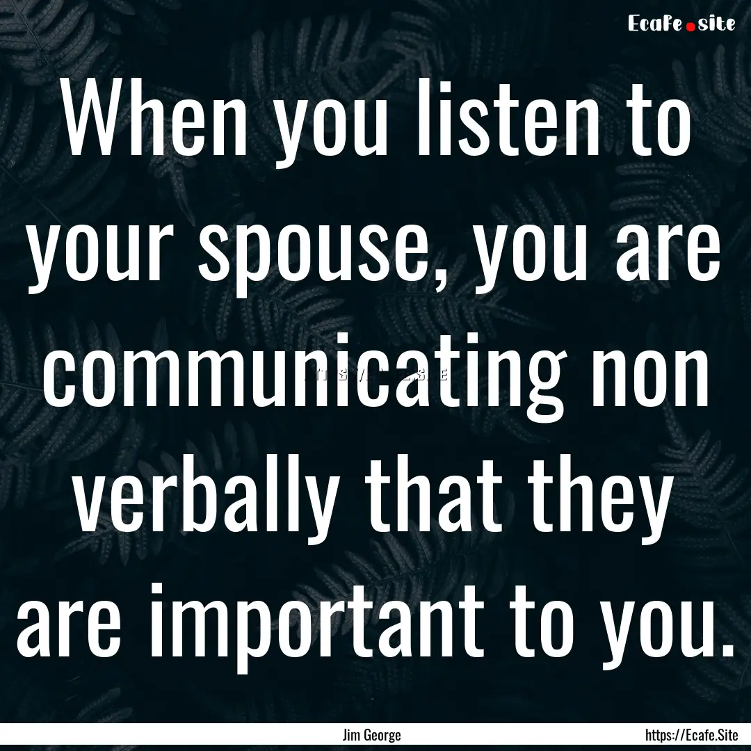 When you listen to your spouse, you are communicating.... : Quote by Jim George